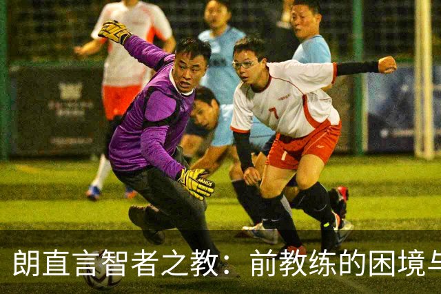 朗直言智者之教：前教练的困境与现任的信任